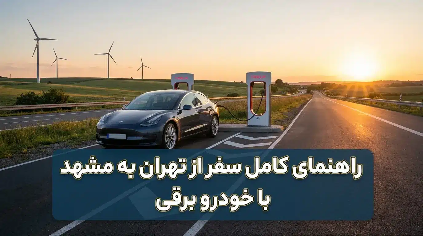 راهنمای کامل سفر از تهران به مشهد با خودرو برقی